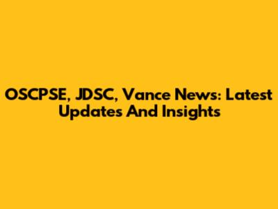 OSCPSE, JDSC, Vance News: Latest Updates And Insights