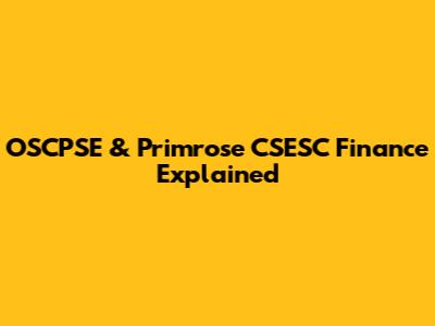 OSCPSE & Primrose CSESC Finance Explained