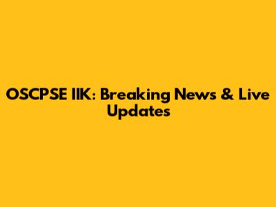 OSCPSE IIK: Breaking News & Live Updates