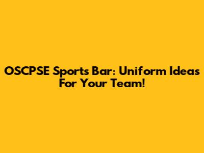 OSCPSE Sports Bar: Uniform Ideas For Your Team!