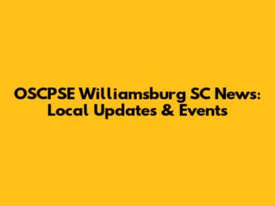 OSCPSE Williamsburg SC News: Local Updates & Events