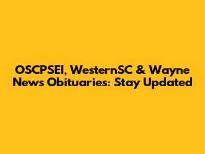 OSCPSEI, WesternSC & Wayne News Obituaries: Stay Updated