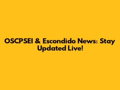 OSCPSEI & Escondido News: Stay Updated Live!