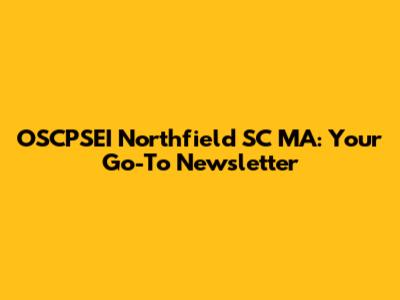 OSCPSEI Northfield SC MA: Your Go-To Newsletter