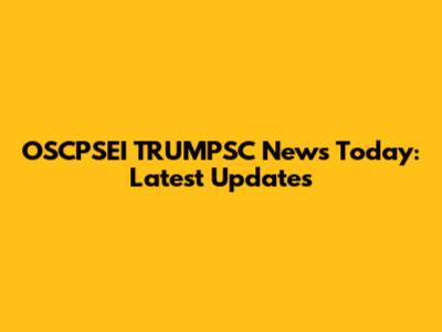 OSCPSEI TRUMPSC News Today: Latest Updates