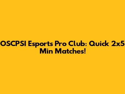 OSCPSI Esports Pro Club: Quick 2x5 Min Matches!