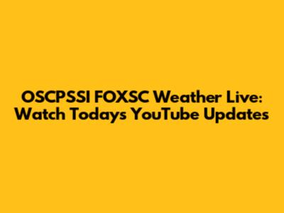 OSCPSSI FOXSC Weather Live: Watch Today's YouTube Updates