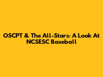 OSCPT & The All-Stars: A Look At NCSESC Baseball