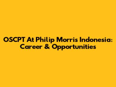 OSCPT At Philip Morris Indonesia: Career & Opportunities