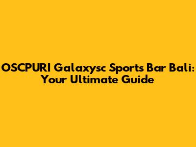 OSCPURI Galaxysc Sports Bar Bali: Your Ultimate Guide