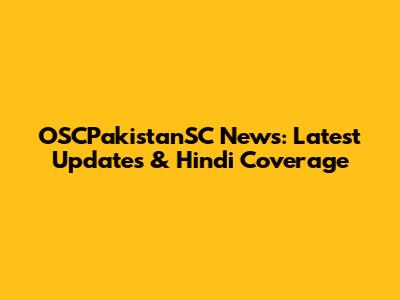 OSCPakistanSC News: Latest Updates & Hindi Coverage