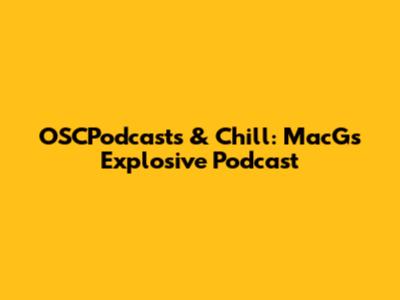 OSCPodcasts & Chill: MacG's Explosive Podcast