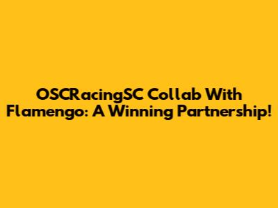 OSCRacingSC Collab With Flamengo: A Winning Partnership!