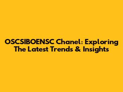 OSCSIBOENSC Chanel: Exploring The Latest Trends & Insights