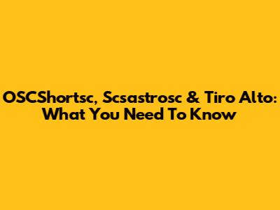 OSCShortsc, Scsastrosc & Tiro Alto: What You Need To Know