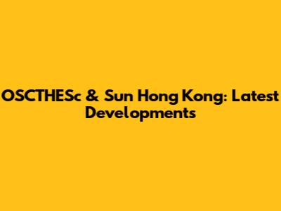 OSCTHESc & Sun Hong Kong: Latest Developments