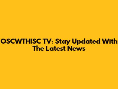 OSCWTHISC TV: Stay Updated With The Latest News