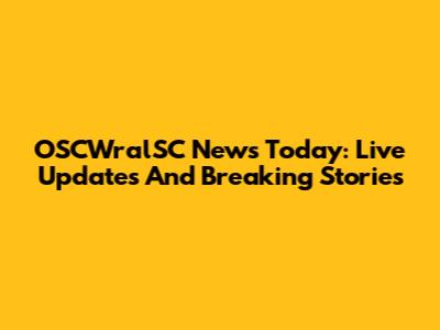 OSCWralSC News Today: Live Updates And Breaking Stories