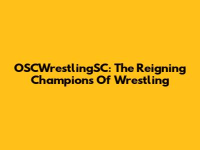 OSCWrestlingSC: The Reigning Champions Of Wrestling