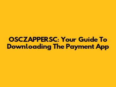OSCZAPPERSC: Your Guide To Downloading The Payment App