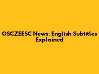 OSCZEESC News: English Subtitles Explained