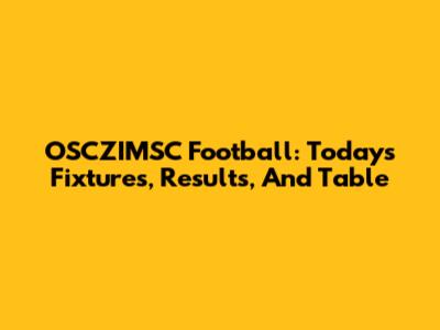 OSCZIMSC Football: Today's Fixtures, Results, And Table