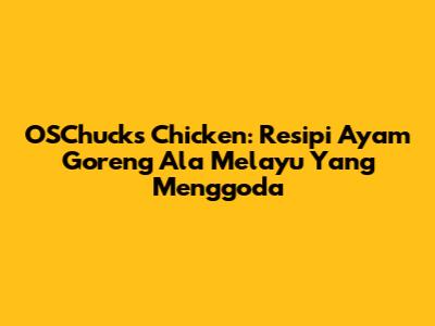 OSChuck's Chicken: Resipi Ayam Goreng Ala Melayu Yang Menggoda