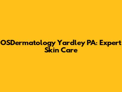 OSDermatology Yardley PA: Expert Skin Care