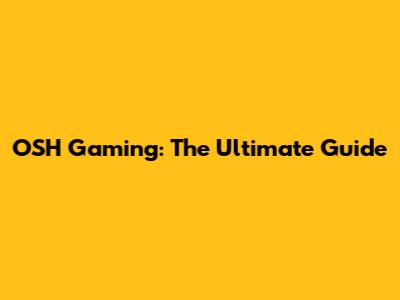 OSH Gaming: The Ultimate Guide