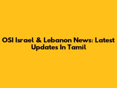 OSI Israel & Lebanon News: Latest Updates In Tamil