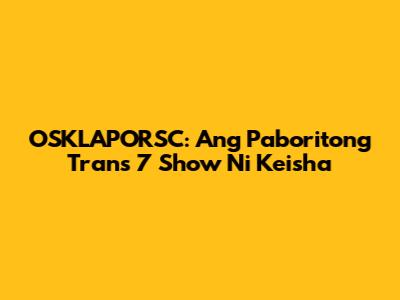 OSKLAPORSC: Ang Paboritong Trans 7 Show Ni Keisha