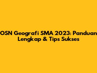 OSN Geografi SMA 2023: Panduan Lengkap & Tips Sukses