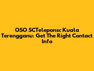 OSO SCTeleponsc Kuala Terengganu: Get The Right Contact Info