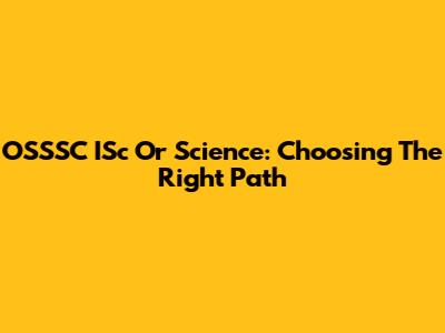OSSSC ISc Or Science: Choosing The Right Path