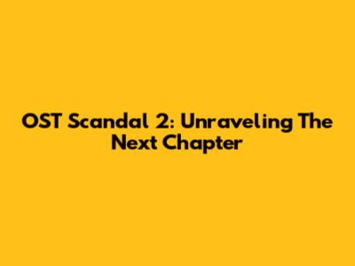 OST Scandal 2: Unraveling The Next Chapter