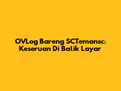 OVLog Bareng SCTemansc: Keseruan Di Balik Layar