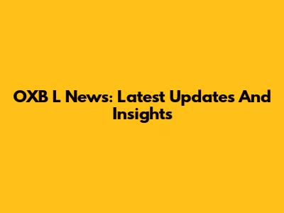 OXB L News: Latest Updates And Insights