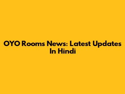 OYO Rooms News: Latest Updates In Hindi