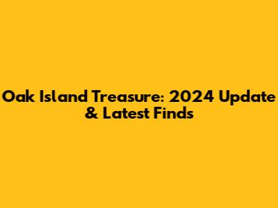 Oak Island Treasure: 2024 Update & Latest Finds