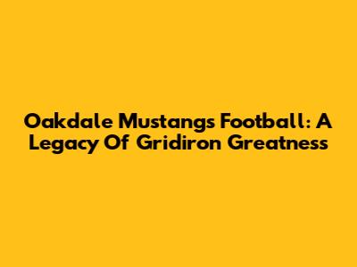 Oakdale Mustangs Football: A Legacy Of Gridiron Greatness