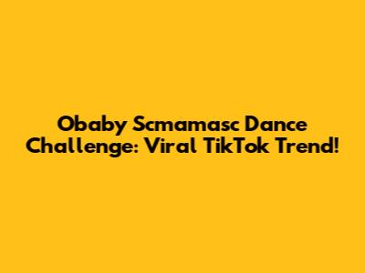 Obaby Scmamasc Dance Challenge: Viral TikTok Trend!