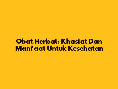 Obat Herbal: Khasiat Dan Manfaat Untuk Kesehatan