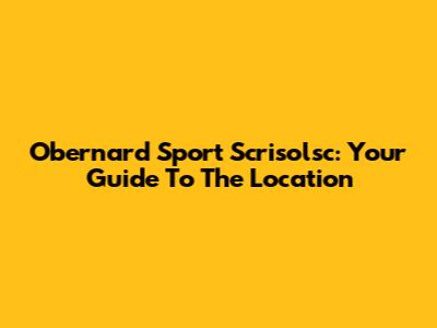Obernard Sport Scrisolsc: Your Guide To The Location