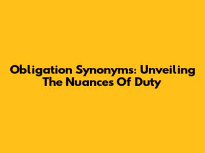 Obligation Synonyms: Unveiling The Nuances Of Duty