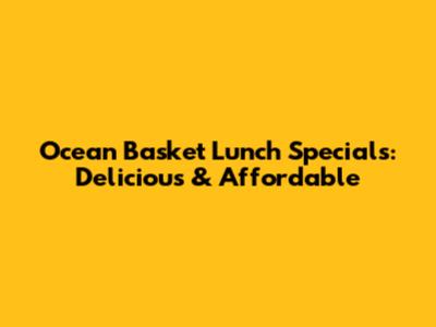 Ocean Basket Lunch Specials: Delicious & Affordable