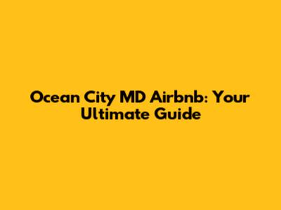 Ocean City MD Airbnb: Your Ultimate Guide