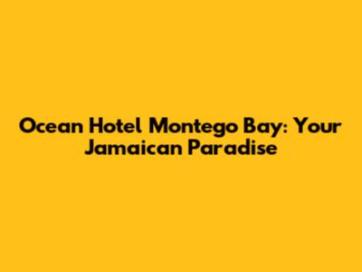 Ocean Hotel Montego Bay: Your Jamaican Paradise