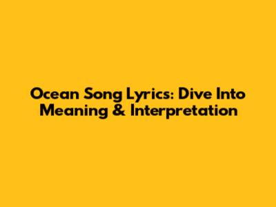 Ocean Song Lyrics: Dive Into Meaning & Interpretation