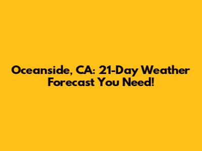 Oceanside, CA: 21-Day Weather Forecast You Need!