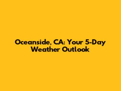 Oceanside, CA: Your 5-Day Weather Outlook